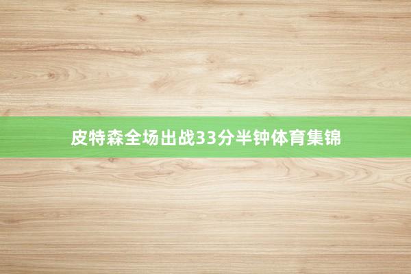 皮特森全场出战33分半钟体育集锦