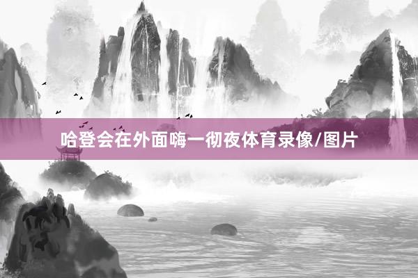 哈登会在外面嗨一彻夜体育录像/图片