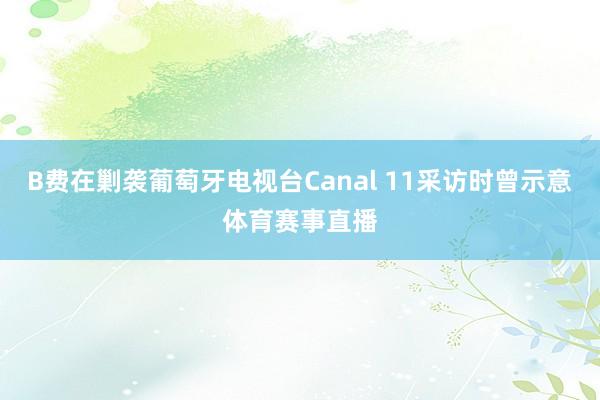 B费在剿袭葡萄牙电视台Canal 11采访时曾示意体育赛事直播
