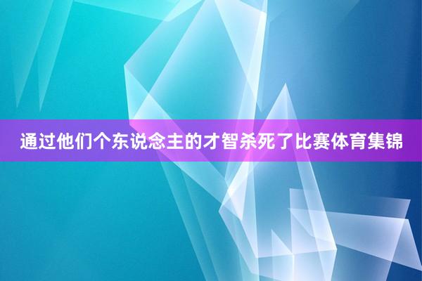 通过他们个东说念主的才智杀死了比赛体育集锦