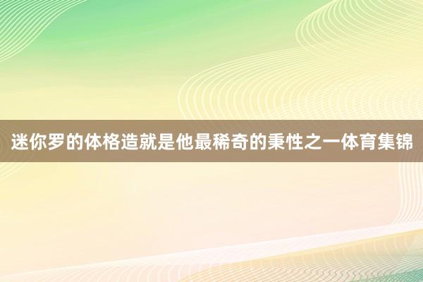 迷你罗的体格造就是他最稀奇的秉性之一体育集锦
