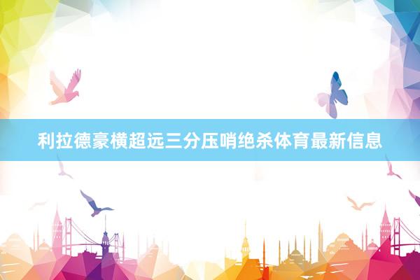 利拉德豪横超远三分压哨绝杀体育最新信息