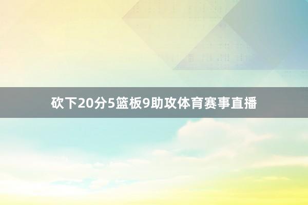 砍下20分5篮板9助攻体育赛事直播