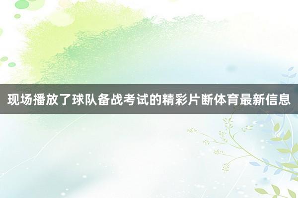 现场播放了球队备战考试的精彩片断体育最新信息
