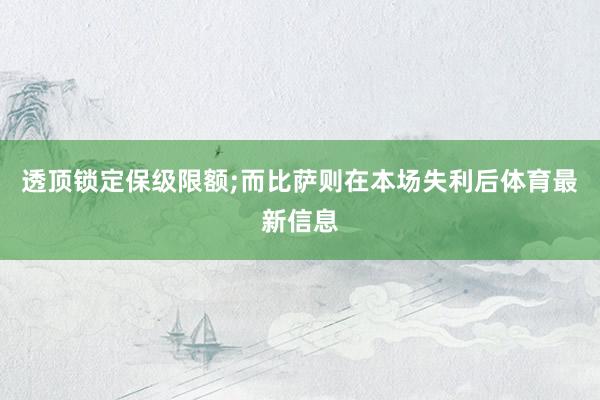透顶锁定保级限额;而比萨则在本场失利后体育最新信息