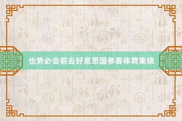 也势必会前去好意思国参赛体育集锦