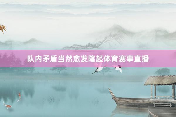 队内矛盾当然愈发隆起体育赛事直播