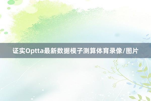 证实Optta最新数据模子测算体育录像/图片