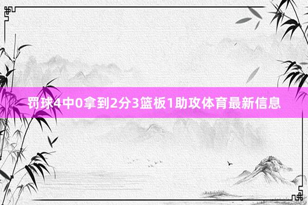 罚球4中0拿到2分3篮板1助攻体育最新信息