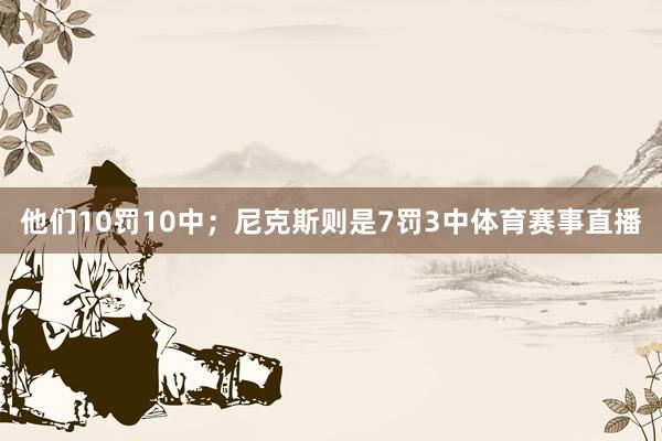 他们10罚10中；尼克斯则是7罚3中体育赛事直播