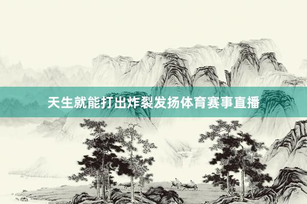 天生就能打出炸裂发扬体育赛事直播