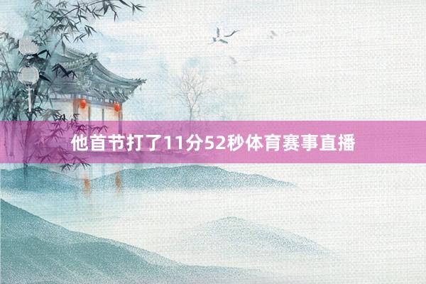 他首节打了11分52秒体育赛事直播