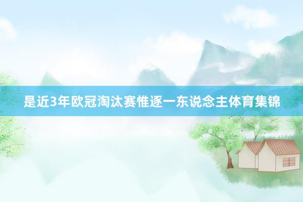 是近3年欧冠淘汰赛惟逐一东说念主体育集锦