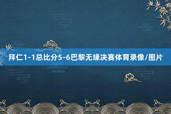 拜仁1-1总比分5-6巴黎无缘决赛体育录像/图片