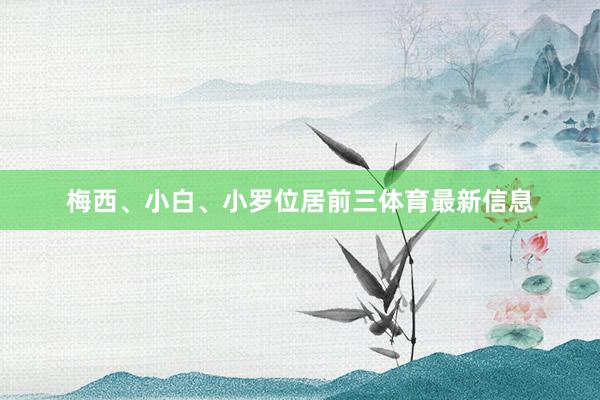 梅西、小白、小罗位居前三体育最新信息