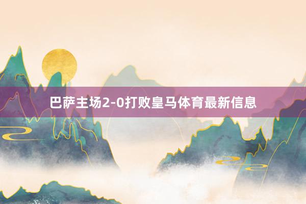 巴萨主场2-0打败皇马体育最新信息