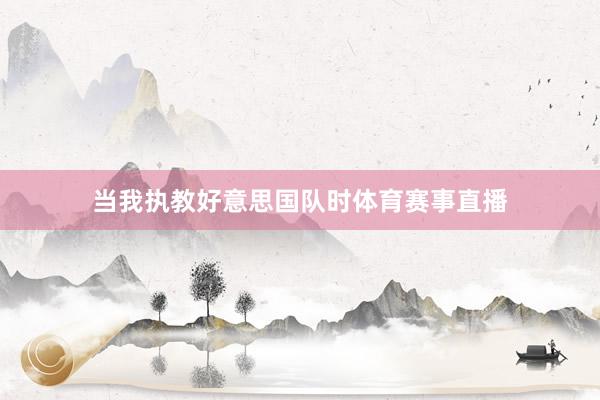 当我执教好意思国队时体育赛事直播
