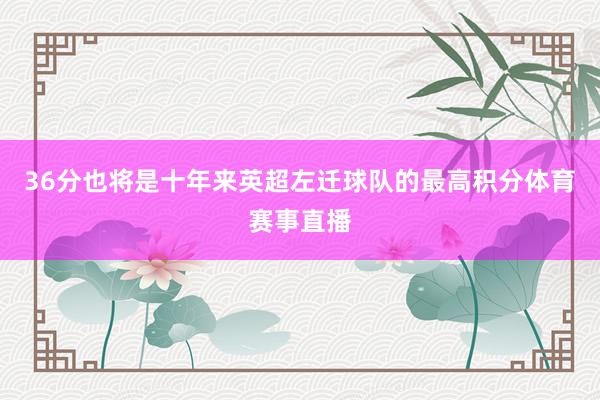 36分也将是十年来英超左迁球队的最高积分体育赛事直播