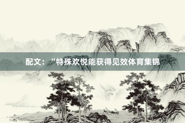 配文：“特殊欢悦能获得见效体育集锦