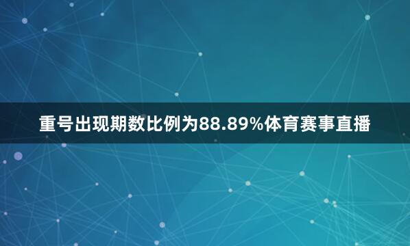 重号出现期数比例为88.89%体育赛事直播
