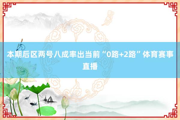 本期后区两号八成率出当前“0路+2路”体育赛事直播