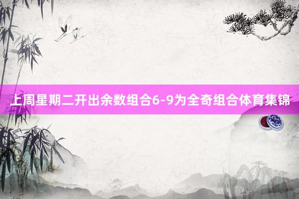 上周星期二开出余数组合6-9为全奇组合体育集锦