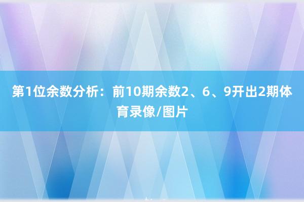 第1位余数分析：前10期余数2、6、9开出2期体育录像/图片