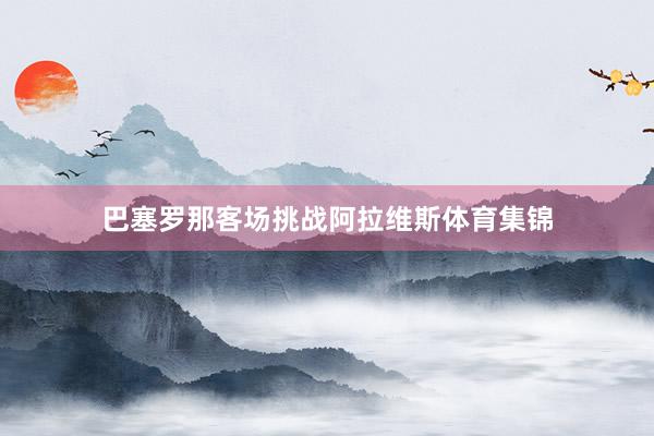 巴塞罗那客场挑战阿拉维斯体育集锦