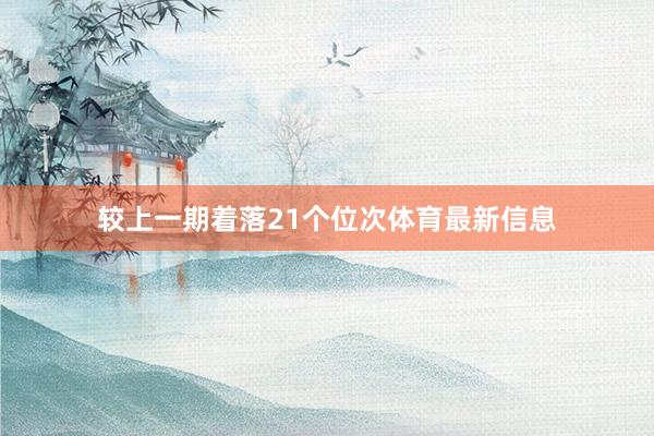 较上一期着落21个位次体育最新信息
