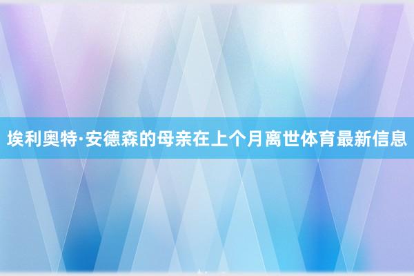 埃利奥特·安德森的母亲在上个月离世体育最新信息