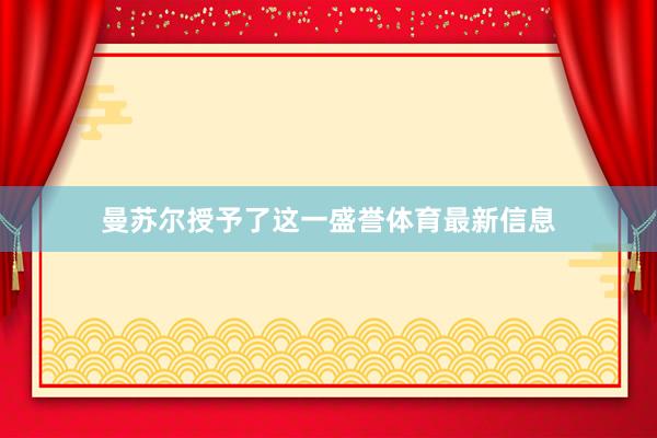 曼苏尔授予了这一盛誉体育最新信息