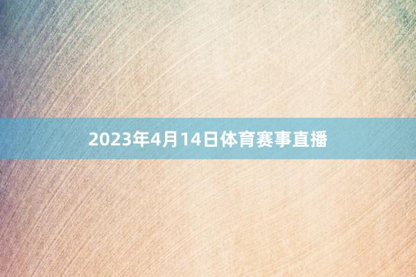 2023年4月14日体育赛事直播