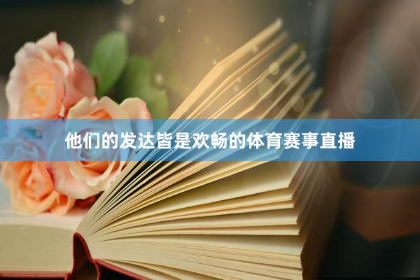 他们的发达皆是欢畅的体育赛事直播