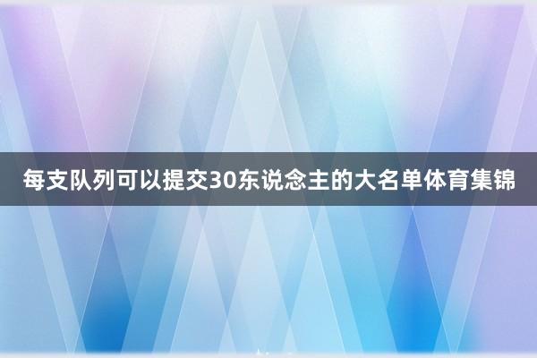 每支队列可以提交30东说念主的大名单体育集锦