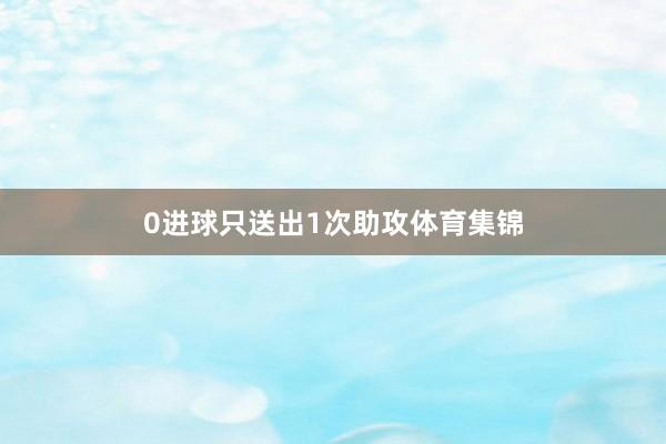 0进球只送出1次助攻体育集锦