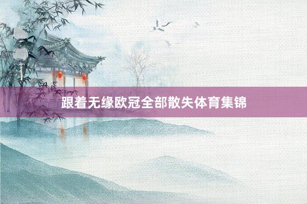 跟着无缘欧冠全部散失体育集锦