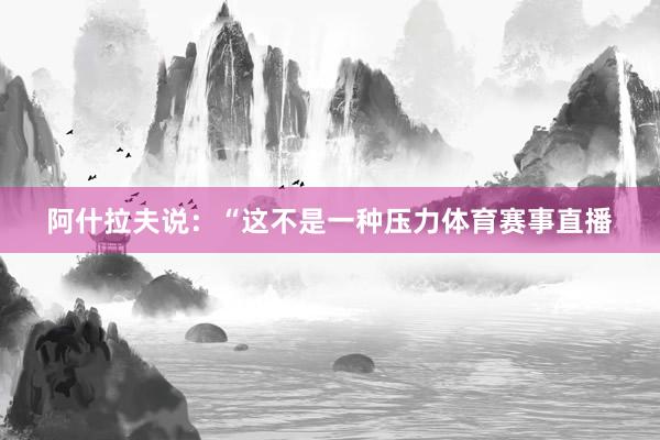 阿什拉夫说:“这不是一种压力体育赛事直播