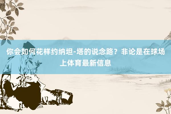 你会如何花样约纳坦-塔的说念路？非论是在球场上体育最新信息