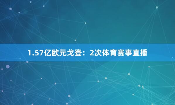 1.57亿欧元戈登：2次体育赛事直播