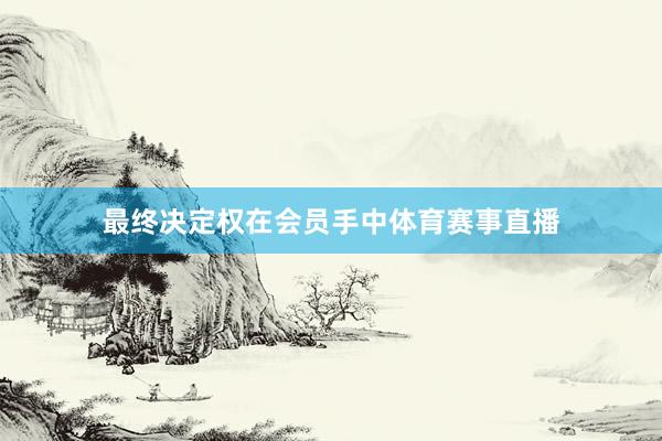 最终决定权在会员手中体育赛事直播
