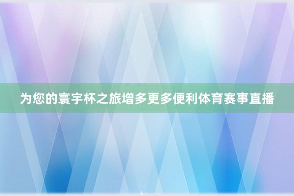为您的寰宇杯之旅增多更多便利体育赛事直播
