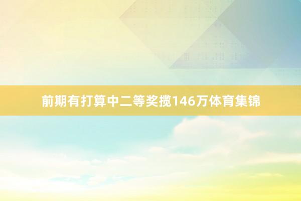 前期有打算中二等奖揽146万体育集锦