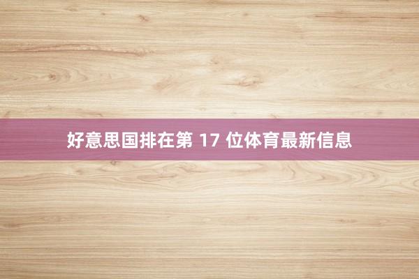 好意思国排在第 17 位体育最新信息
