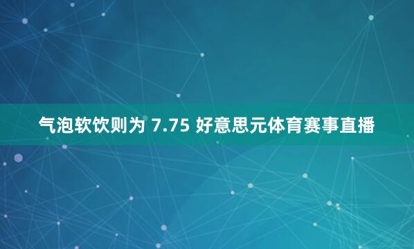 气泡软饮则为 7.75 好意思元体育赛事直播
