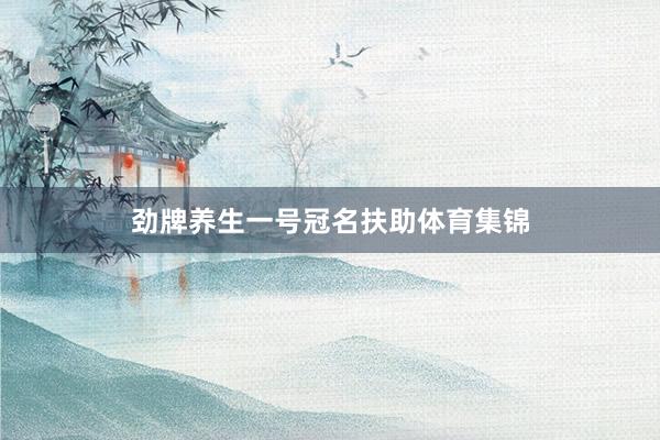 劲牌养生一号冠名扶助体育集锦