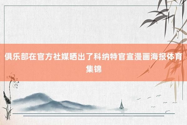 俱乐部在官方社媒晒出了科纳特官宣漫画海报体育集锦