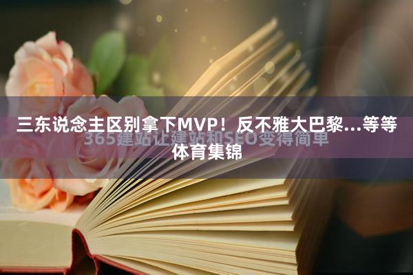 三东说念主区别拿下MVP！反不雅大巴黎...等等体育集锦