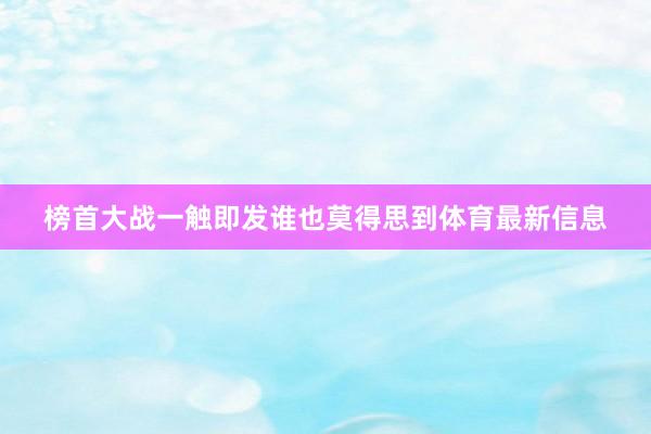 榜首大战一触即发谁也莫得思到体育最新信息