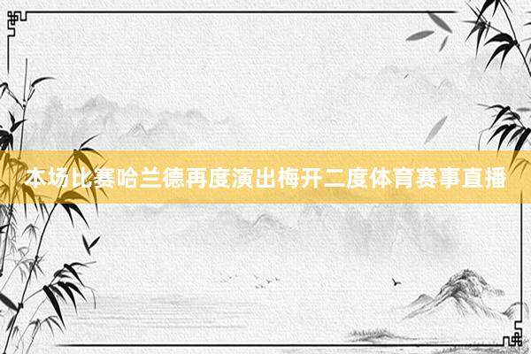 本场比赛哈兰德再度演出梅开二度体育赛事直播
