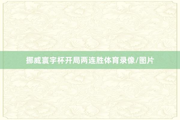 挪威寰宇杯开局两连胜体育录像/图片
